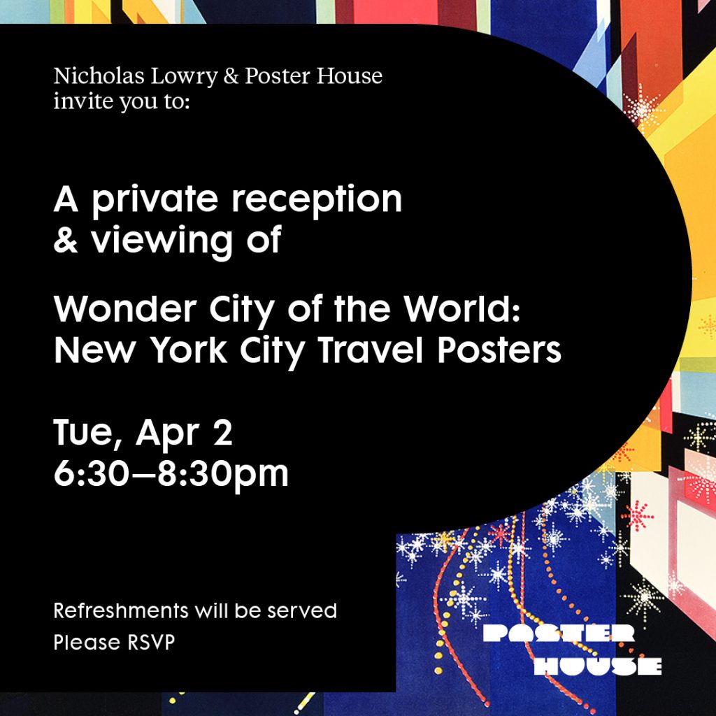 Nicholas Lowry & Poster House invite you to a private reception & viewing of Wonder City of the World: New York City Travel Posters. Tuesday April 2, 6:30–8:30pm. Refreshments will be served. Please RSVP.